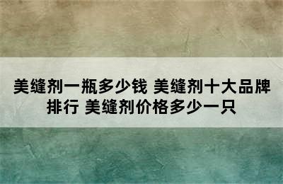 美缝剂一瓶多少钱 美缝剂十大品牌排行 美缝剂价格多少一只